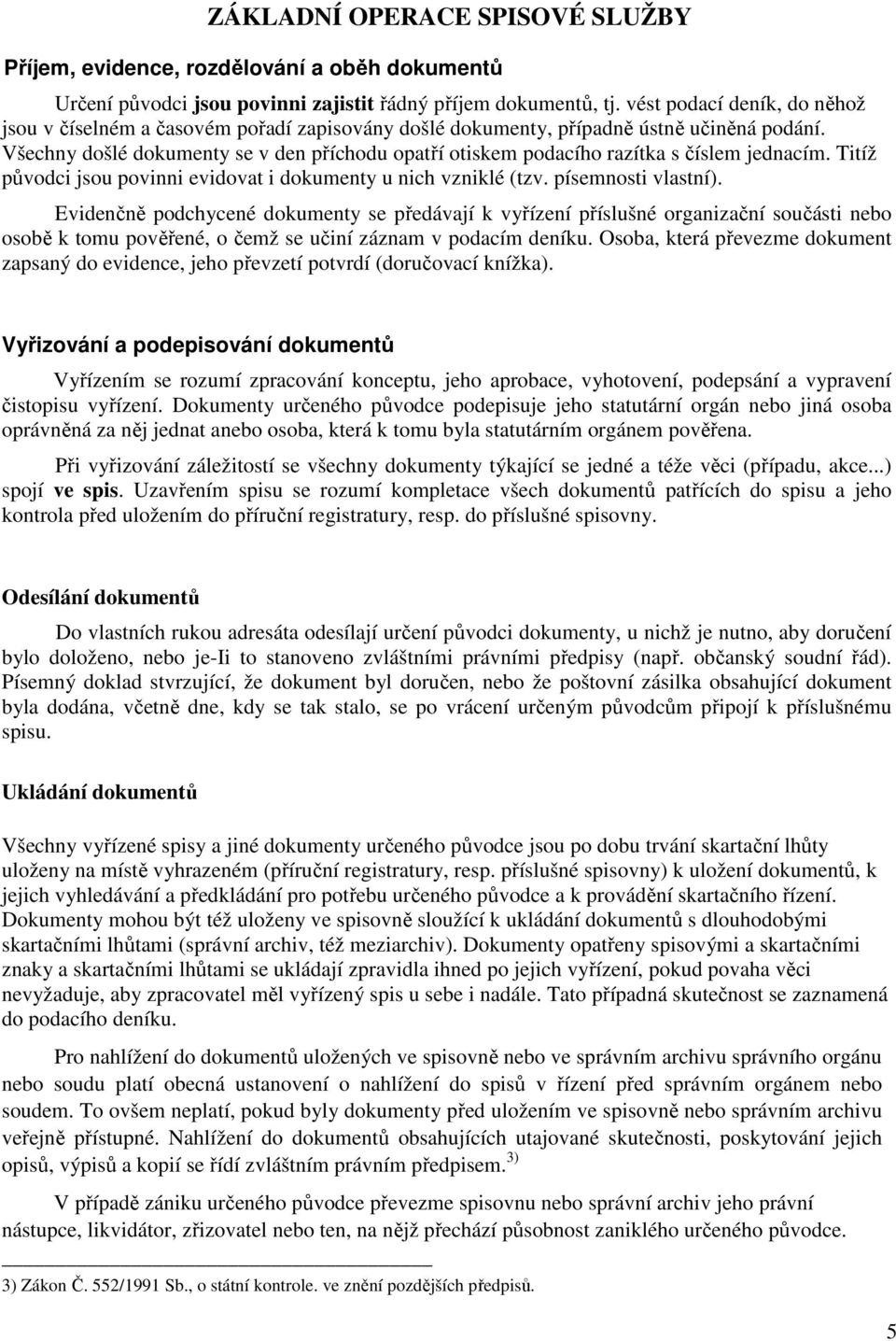 Všechny došlé dokumenty se v den příchodu opatří otiskem podacího razítka s číslem jednacím. Titíž původci jsou povinni evidovat i dokumenty u nich vzniklé (tzv. písemnosti vlastní).