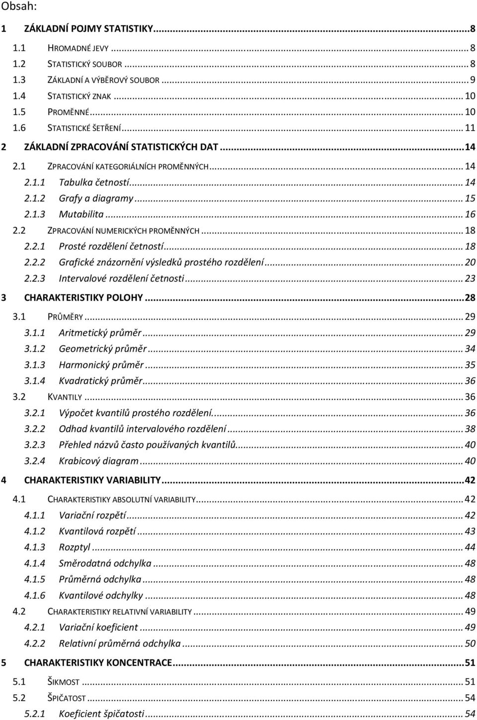 . Prosté rozděleí četostí...8.. Grafcké zázorěí výsledků prostého rozděleí.....3 Itervalové rozděleí četost...3 3 CHARAKTERISTIKY POLOHY...8 3. PRŮMĚRY...9 3.. Artmetcký průměr...9 3.. Geometrcký průměr.