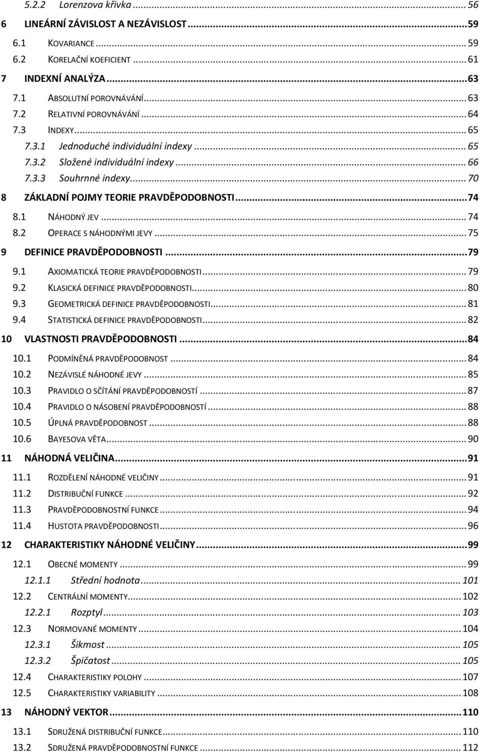 ..75 9 DEFINICE PRAVDĚPODOBNOSTI...79 9. AXIOMATICKÁ TEORIE PRAVDĚPODOBNOSTI...79 9. KLASICKÁ DEFINICE PRAVDĚPODOBNOSTI...8 9.3 GEOMETRICKÁ DEFINICE PRAVDĚPODOBNOSTI...8 9.4 STATISTICKÁ DEFINICE PRAVDĚPODOBNOSTI.