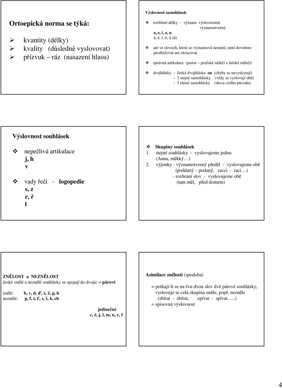nevyskytují) - 2 stejné samohlásky (vždy se vyslovují obě) - 2 různé samohlásky (slova cizího původu) Výslovnost souhlásek nepečlivá artikulace j, h v vady řeči - logopedie s, z r, ř l Skupiny