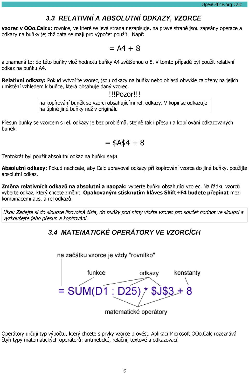 Např: = A4 + 8 a znamená to: do této buňky vlož hodnotu buňky A4 zvětšenou o 8. V tomto případě byl použit relativní odkaz na buňku A4.