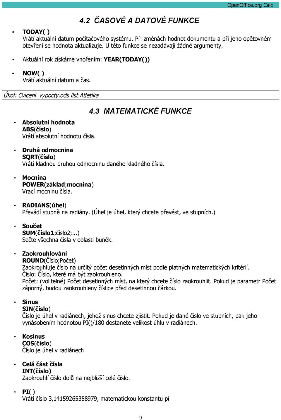 ods list Atletika Absolutní hodnota ABS(číslo) Vrátí absolutní hodnotu čísla. 4.3 MATEMATICKÉ FUNKCE Druhá odmocnina SQRT(číslo) Vrátí kladnou druhou odmocninu daného kladného čísla.