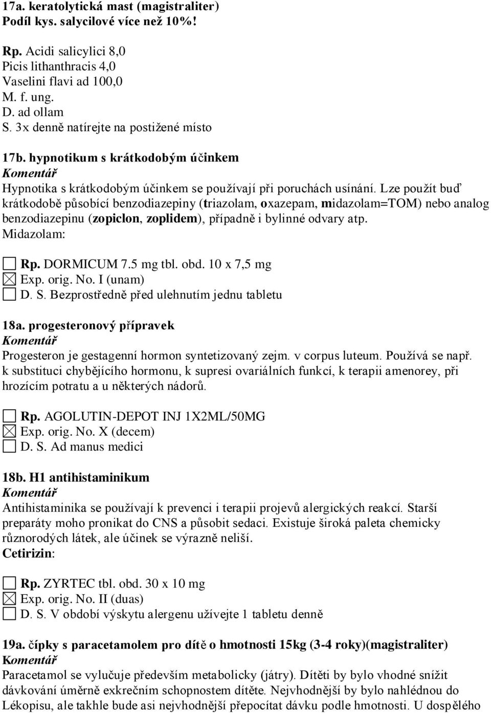 Lze použít buď krátkodobě působící benzodiazepiny (triazolam, oxazepam, midazolam=tom) nebo analog benzodiazepinu (zopiclon, zoplidem), případně i bylinné odvary atp. Midazolam: Rp. DORMICUM 7.