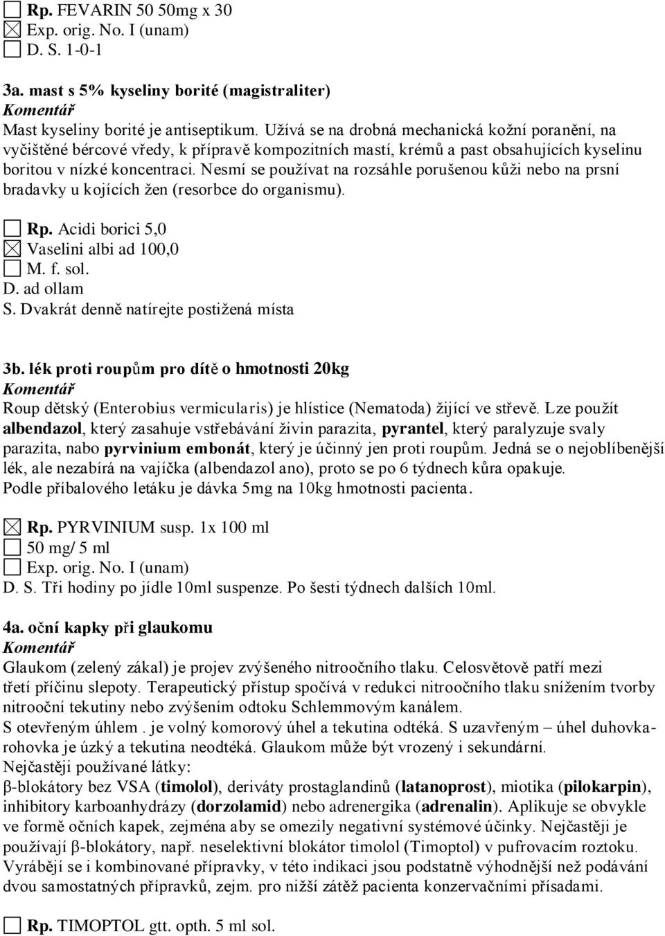 Nesmí se používat na rozsáhle porušenou kůži nebo na prsní bradavky u kojících žen (resorbce do organismu). Rp. Acidi borici 5,0 Vaselini albi ad 100,0 M. f. sol. D. ad ollam S.