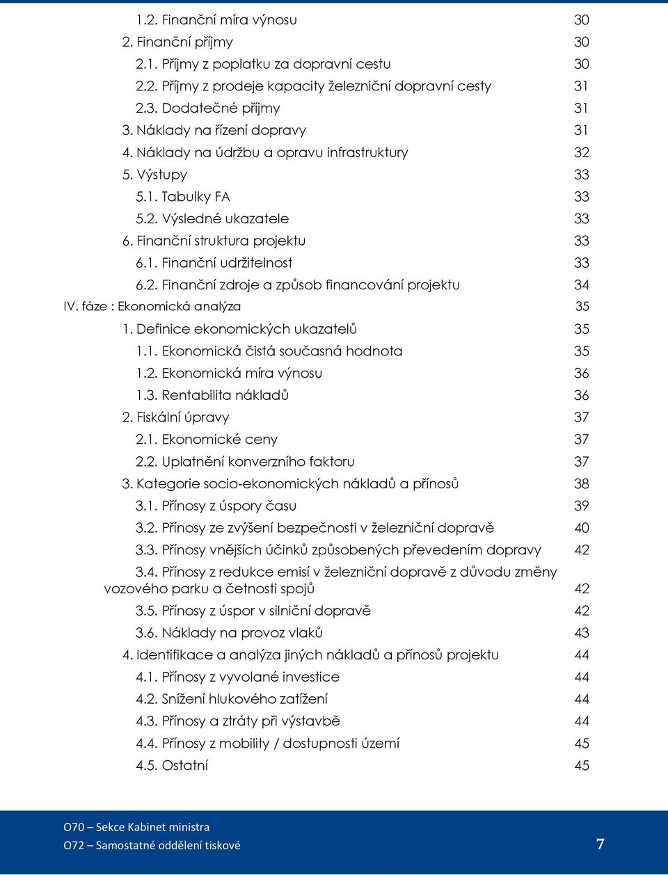 2. Finanční zdroje a způsob financování projektu 34 IV. fáze : Ekonomická analýza 35 1. Definice ekonomických ukazatelů 35 1.1. Ekonomická čistá současná hodnota 35 1.2. Ekonomická míra výnosu 36 1.3. Rentabilita nákladů 36 2.