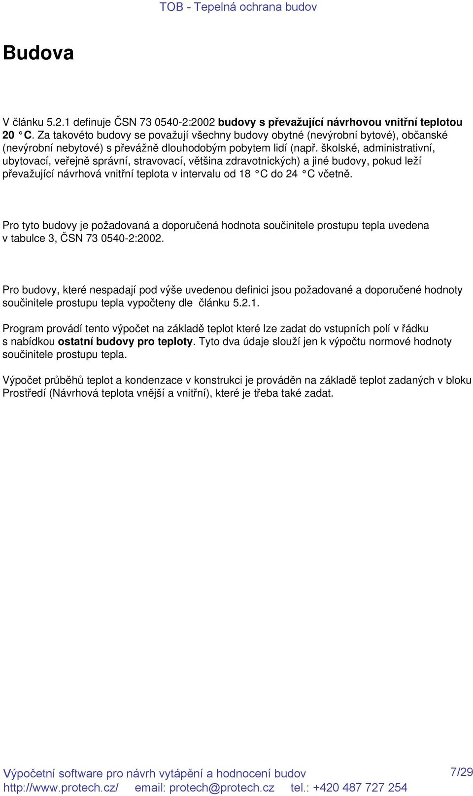 školské, administrativní, ubytovací, veřejně správní, stravovací, většina zdravotnických) a jiné budovy, pokud leží převažující návrhová vnitřní teplota v intervalu od 18 C do 24 C včetně.