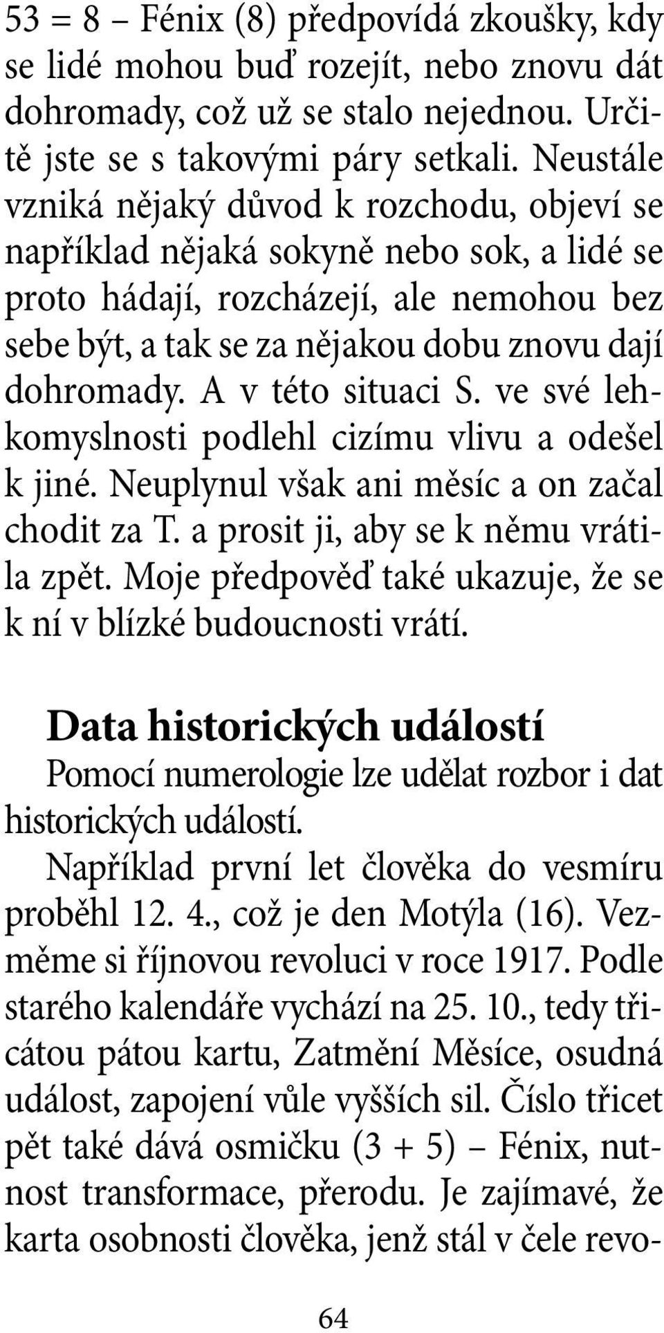 A v této situaci S. ve své lehkomyslnosti podlehl cizímu vlivu a odešel k jiné. Neuplynul však ani měsíc a on začal chodit za T. a prosit ji, aby se k němu vrátila zpět.
