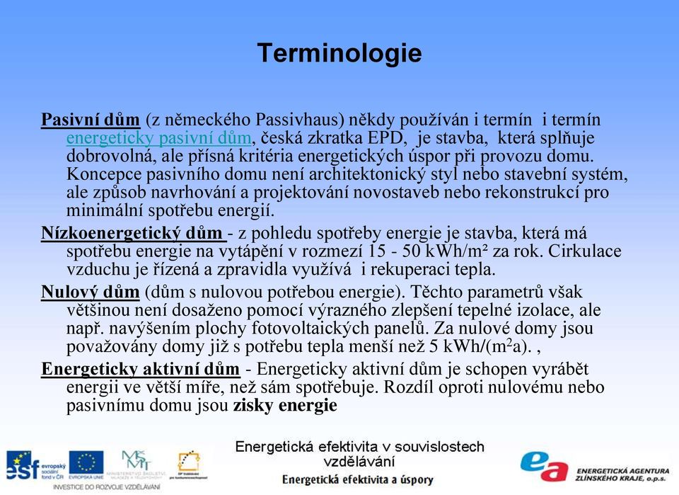 Nízkoenergetický dům - z pohledu spotřeby energie je stavba, která má spotřebu energie na vytápění v rozmezí 15-50 kwh/m² za rok. Cirkulace vzduchu je řízená a zpravidla využívá i rekuperaci tepla.