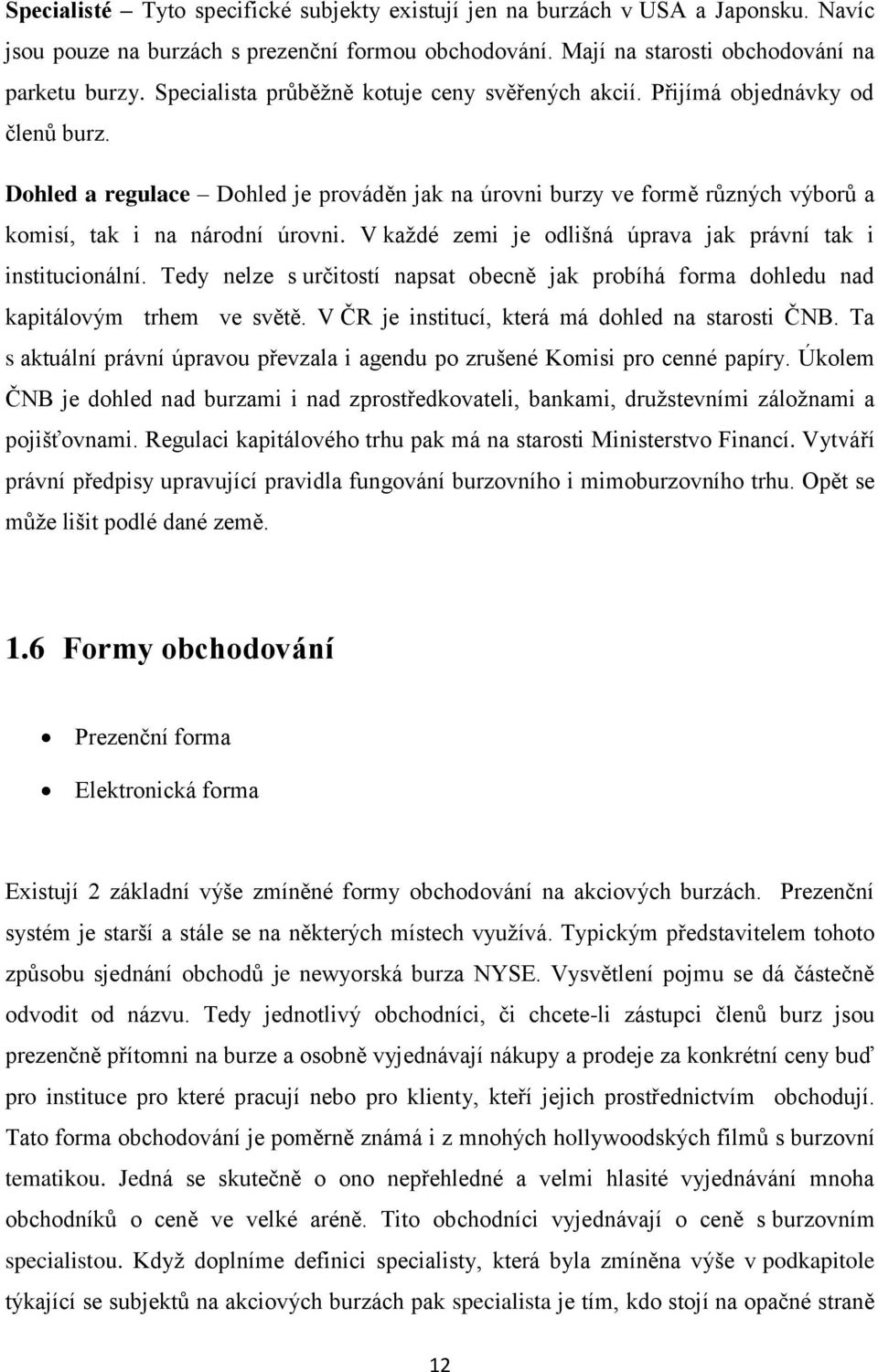 V každé zemi je odlišná úprava jak právní tak i institucionální. Tedy nelze s určitostí napsat obecně jak probíhá forma dohledu nad kapitálovým trhem ve světě.