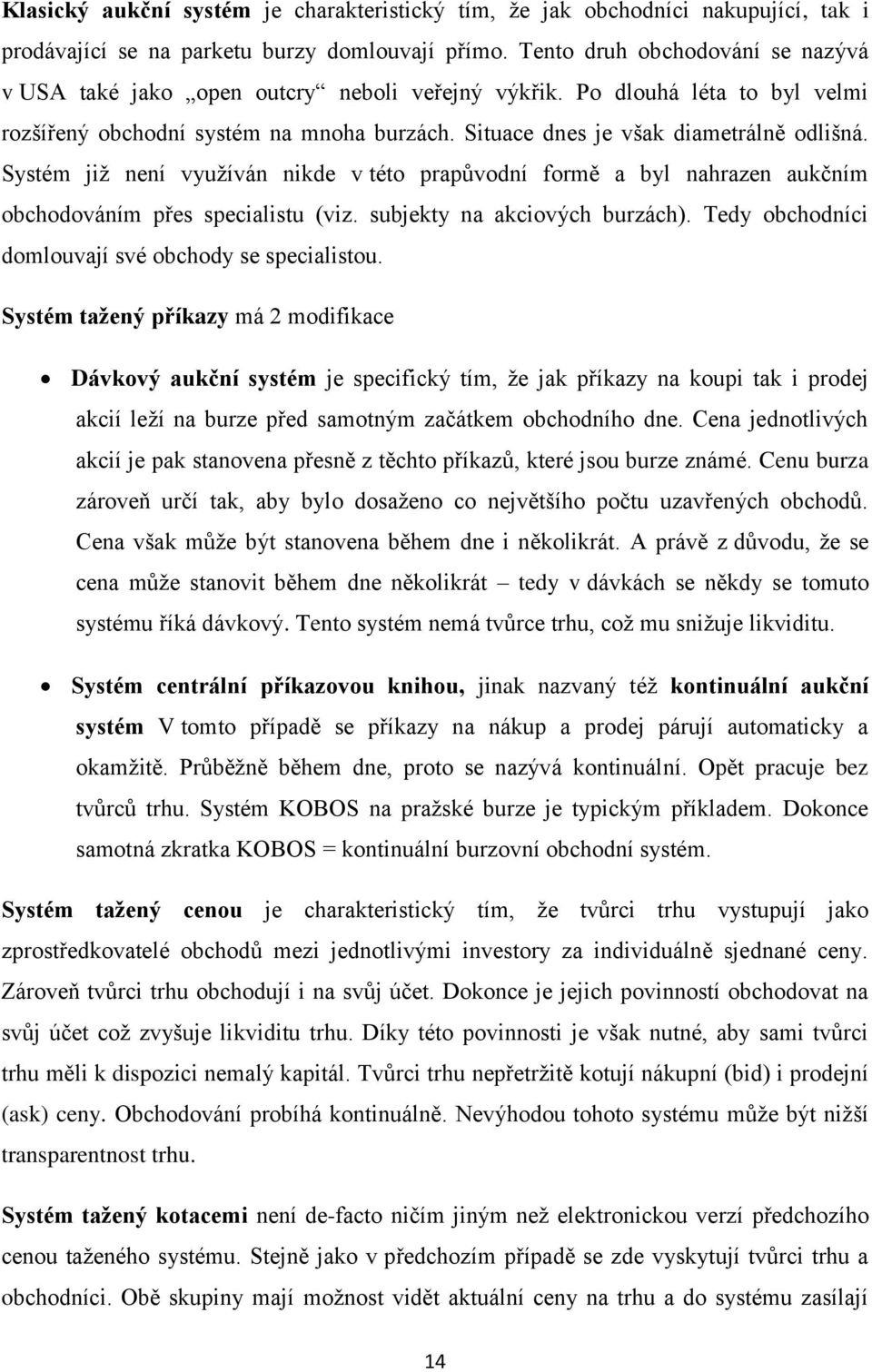 Systém již není využíván nikde v této prapůvodní formě a byl nahrazen aukčním obchodováním přes specialistu (viz. subjekty na akciových burzách).