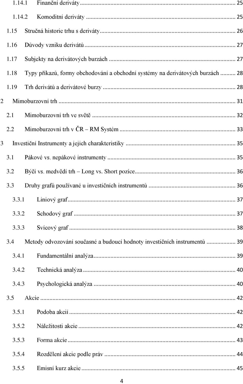1 Mimoburzovní trh ve světě... 32 2.2 Mimoburzovní trh v ČR RM Systém... 33 3 Investiční Instrumenty a jejich charakteristiky... 35 3.1 Pákové vs. nepákové instrumenty... 35 3.2 Býčí vs.