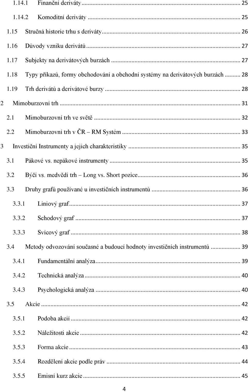 1 Mimoburzovní trh ve světě... 32 2.2 Mimoburzovní trh v ČR RM Systém... 33 3 Investiční Instrumenty a jejich charakteristiky... 35 3.1 Pákové vs. nepákové instrumenty... 35 3.2 Býčí vs.