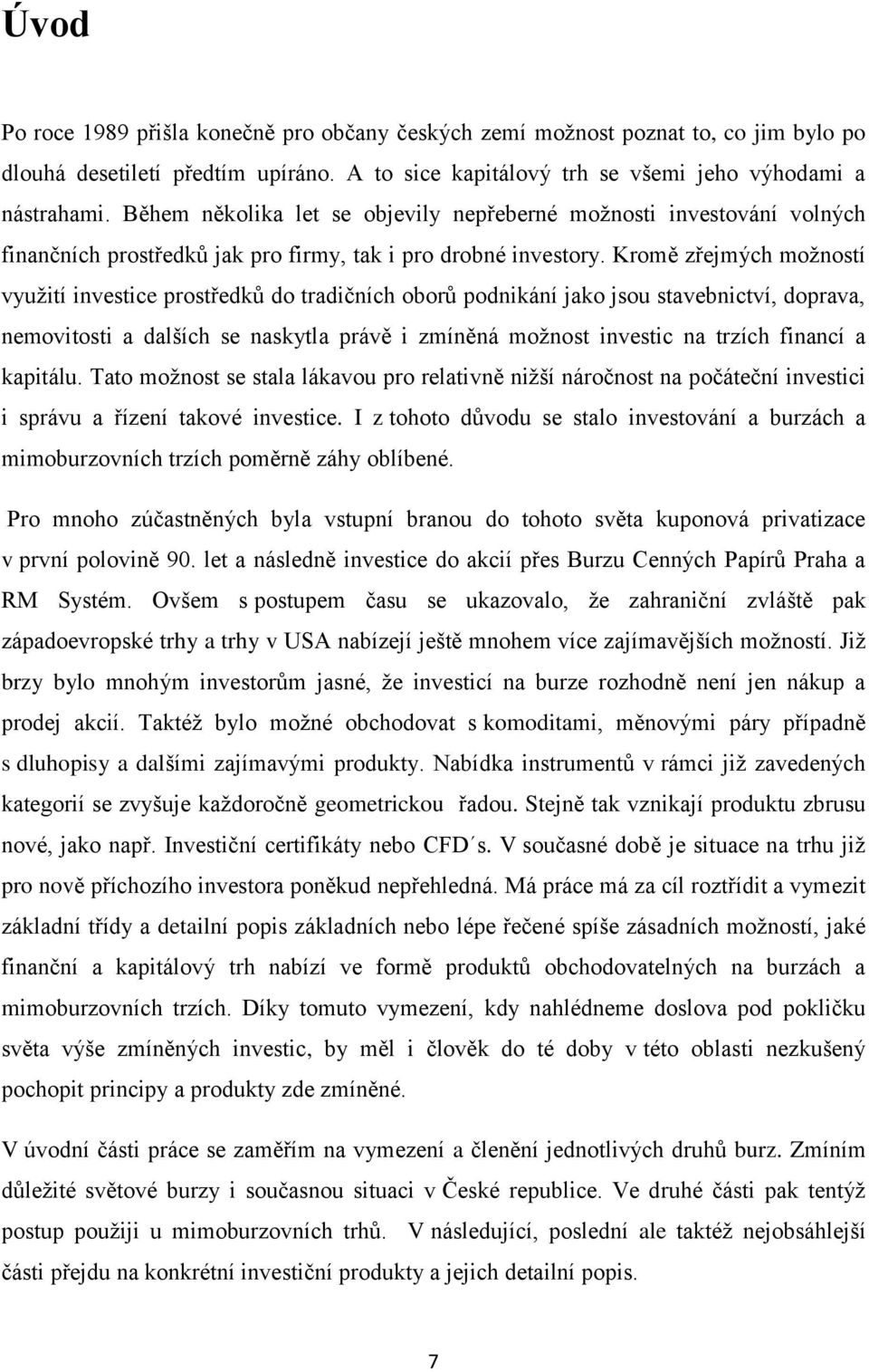 Kromě zřejmých možností využití investice prostředků do tradičních oborů podnikání jako jsou stavebnictví, doprava, nemovitosti a dalších se naskytla právě i zmíněná možnost investic na trzích