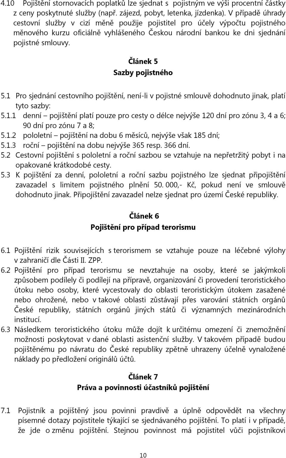 Článek 5 Sazby pojistného 5.1 Pro sjednání cestovního pojištění, není-li v pojistné smlouvě dohodnuto jinak, platí tyto sazby: 5.1.1 denní pojištění platí pouze pro cesty o délce nejvýše 120 dní pro zónu 3, 4 a 6; 90 dní pro zónu 7 a 8; 5.