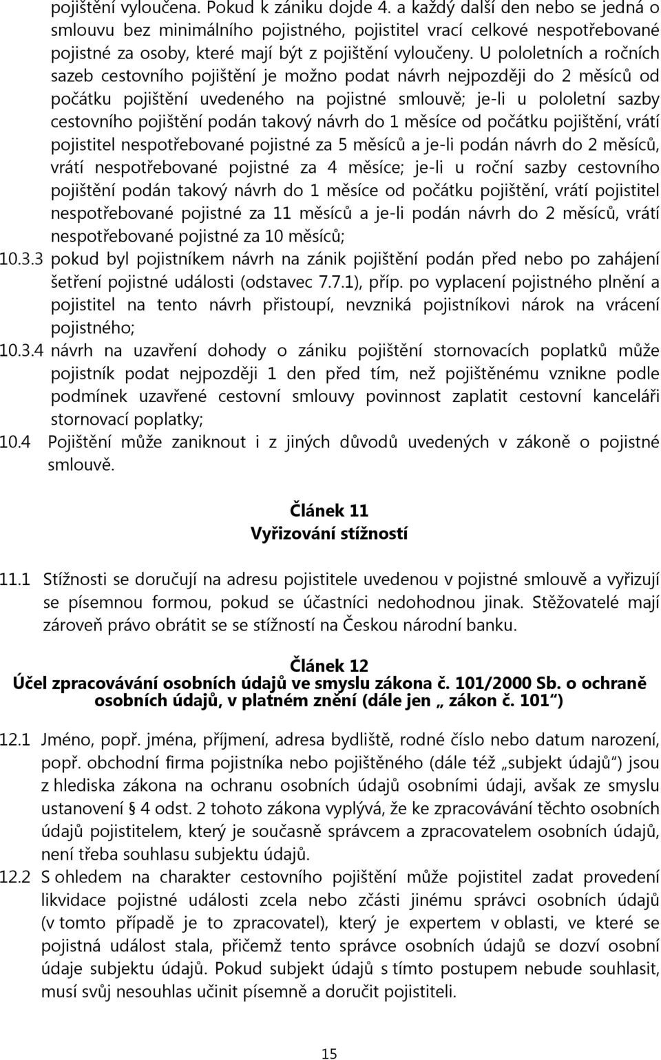 U pololetních a ročních sazeb cestovního pojištění je možno podat návrh nejpozději do 2 měsíců od počátku pojištění uvedeného na pojistné smlouvě; je-li u pololetní sazby cestovního pojištění podán