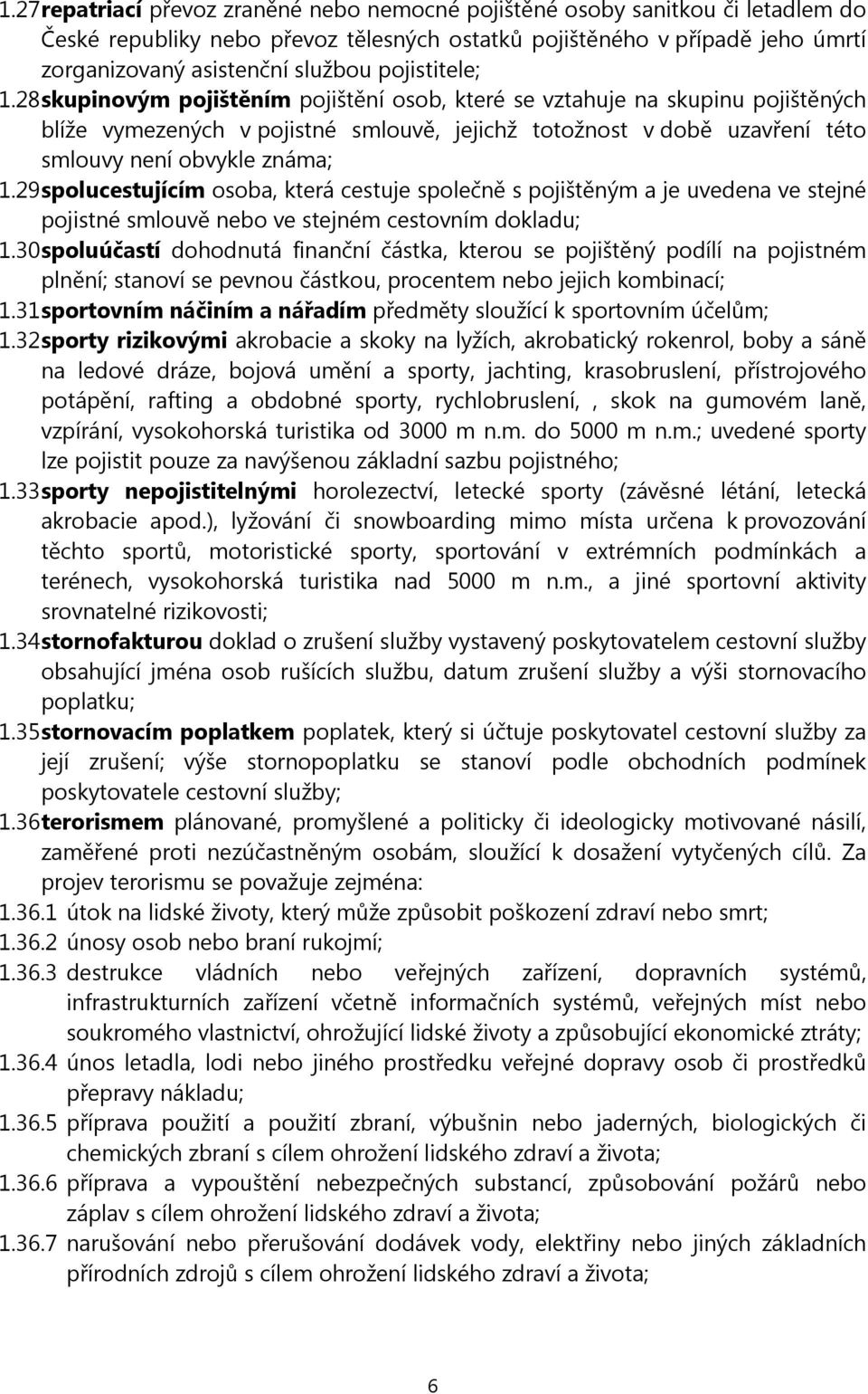 28 skupinovým pojištěním pojištění osob, které se vztahuje na skupinu pojištěných blíže vymezených v pojistné smlouvě, jejichž totožnost v době uzavření této smlouvy není obvykle známa; 1.