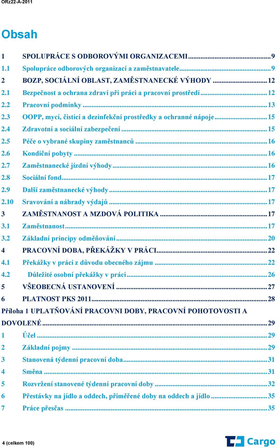 4 Zdravotní a sociální zabezpečení... 15 2.5 Péče o vybrané skupiny zaměstnanců... 16 2.6 Kondiční pobyty... 16 2.7 Zaměstnanecké jízdní výhody... 16 2.8 Sociální fond... 17 2.