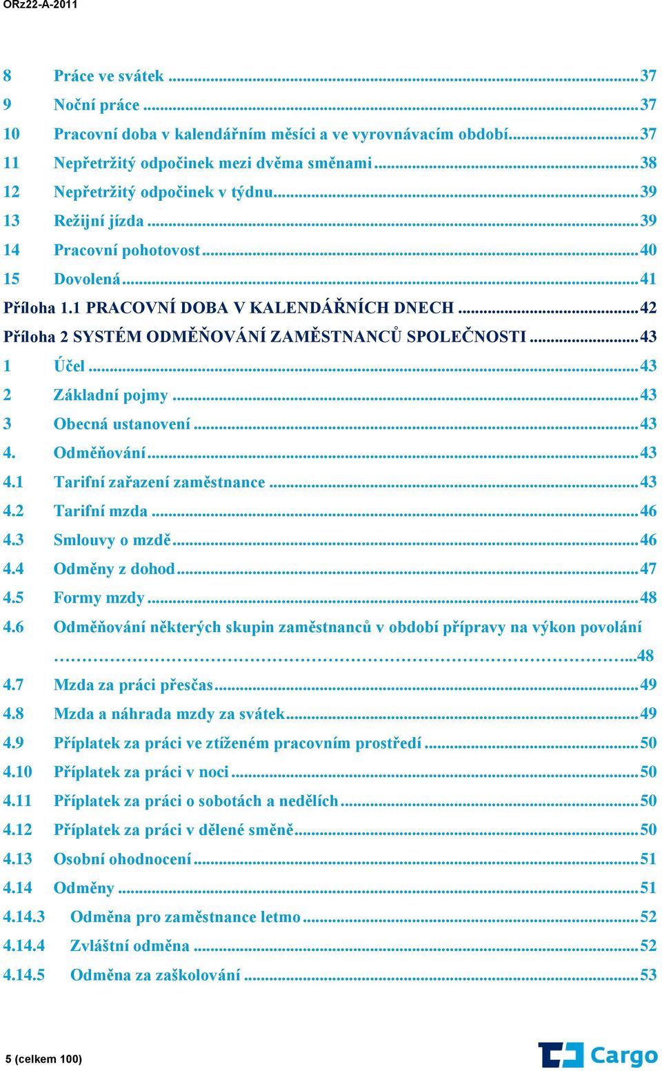 .. 43 2 Základní pojmy... 43 3 Obecná ustanovení... 43 4. Odměňování... 43 4.1 Tarifní zařazení zaměstnance... 43 4.2 Tarifní mzda... 46 4.3 Smlouvy o mzdě... 46 4.4 Odměny z dohod... 47 4.