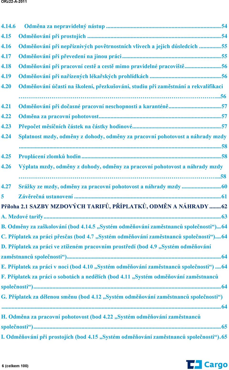 19 Odměňování při nařízených lékařských prohlídkách... 56 4.20 Odměňování účasti na školení, přezkušování, studiu při zaměstnání a rekvalifikaci...56 4.21 Odměňování při dočasné pracovní neschopnosti a karanténě.