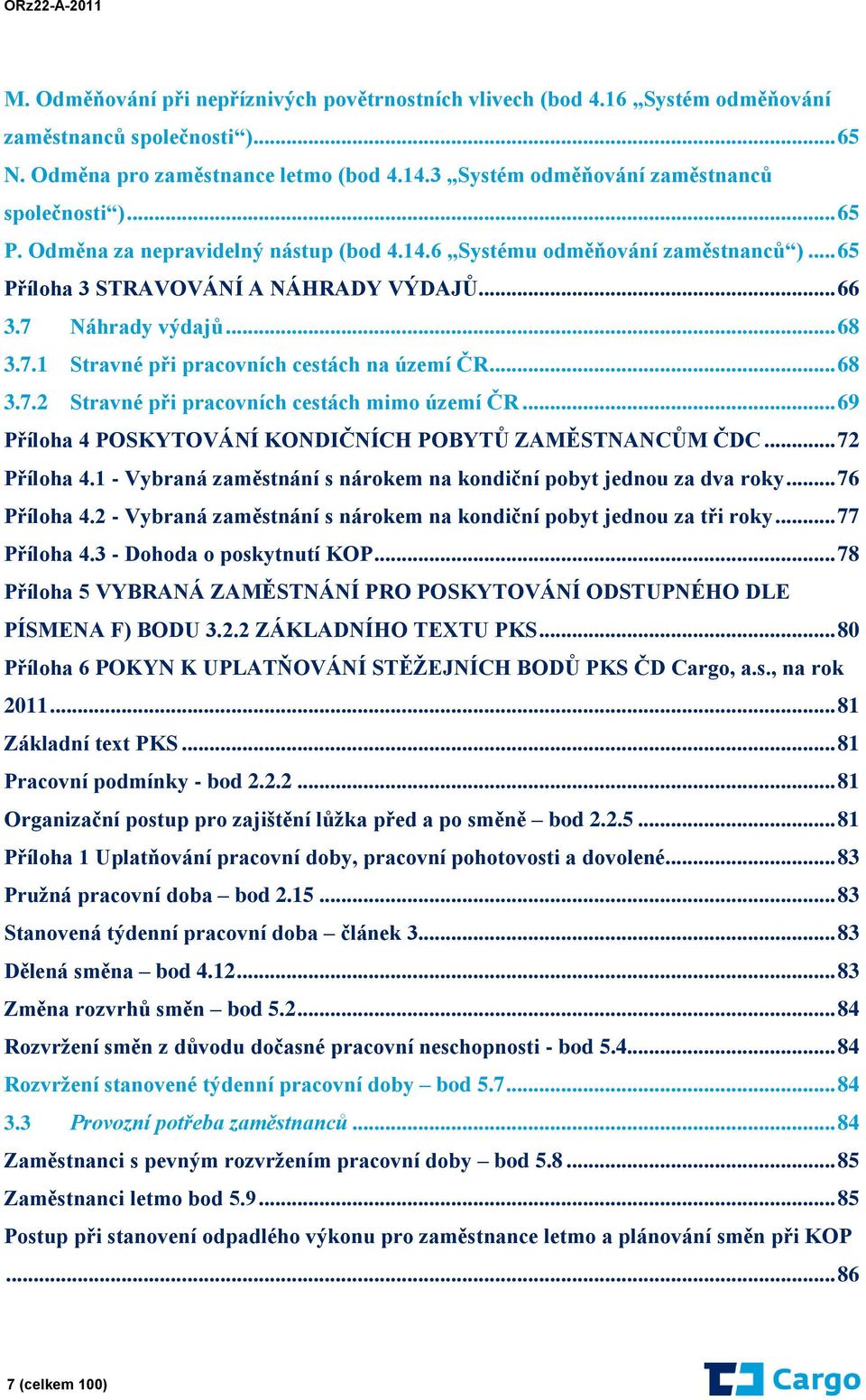 .. 68 3.7.1 Stravné při pracovních cestách na území ČR... 68 3.7.2 Stravné při pracovních cestách mimo území ČR... 69 Příloha 4 POSKYTOVÁNÍ KONDIČNÍCH POBYTŮ ZAMĚSTNANCŮM ČDC... 72 Příloha 4.