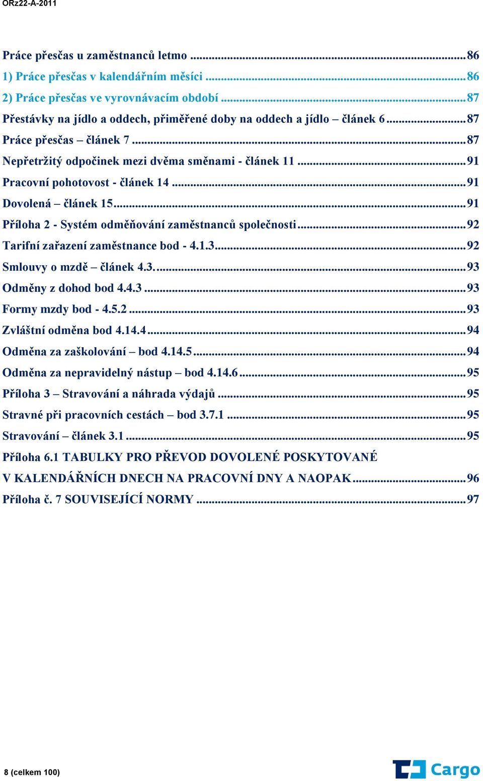 .. 91 Příloha 2 - Systém odměňování zaměstnanců společnosti... 92 Tarifní zařazení zaměstnance bod - 4.1.3... 92 Smlouvy o mzdě článek 4.3.... 93 Odměny z dohod bod 4.4.3... 93 Formy mzdy bod - 4.5.2... 93 Zvláštní odměna bod 4.