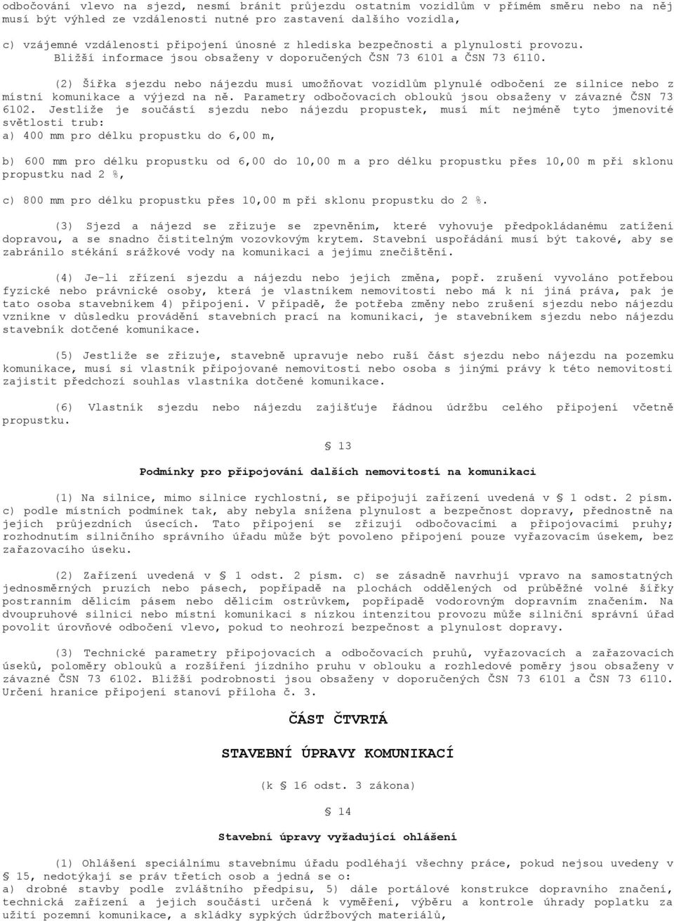 (2) Šířka sjezdu nebo nájezdu musí umožňovat vozidlům plynulé odbočení ze silnice nebo z místní komunikace a výjezd na ně. Parametry odbočovacích oblouků jsou obsaženy v závazné ČSN 73 6102.