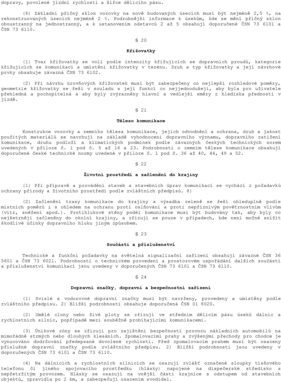 20 Křižovatky (1) Tvar křižovatky se volí podle intenzity křižujících se dopravních proudů, kategorie křižujících se komunikací a umístění křižovatky v terénu.