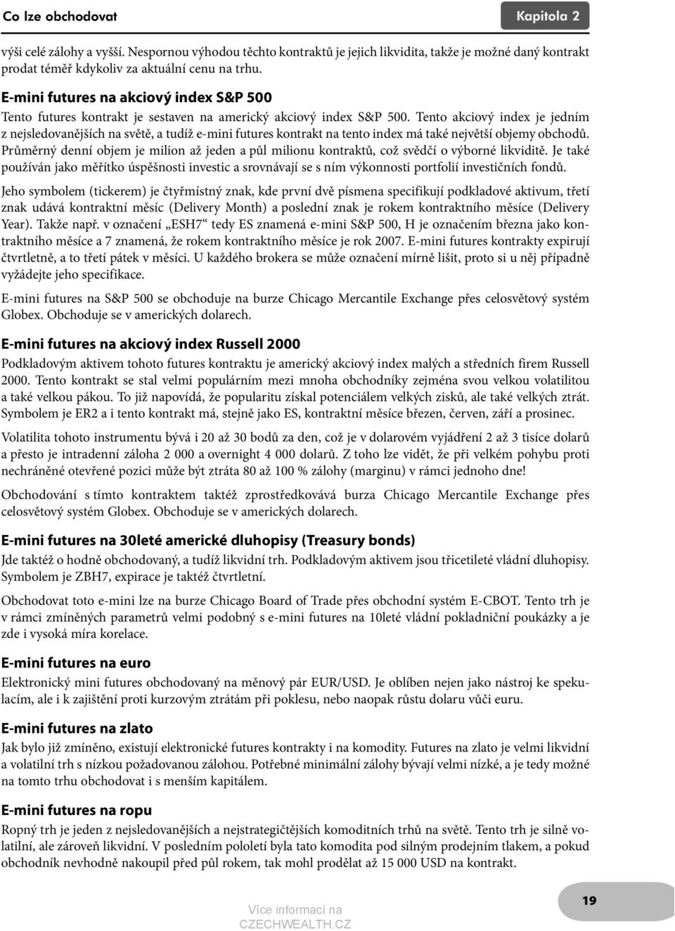 Tento akciový index je jedním z nejsledovanějších na světě, a tudíž e-mini futures kontrakt na tento index má také největší objemy obchodů.