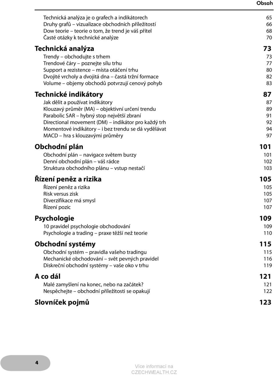 obchodů potvrzují cenový pohyb 83 Technické indikátory 87 Jak dělit a používat indikátory 87 Klouzavý průměr (MA) objektivní určení trendu 89 Parabolic SAR hybný stop největší zbraní 91 Directional