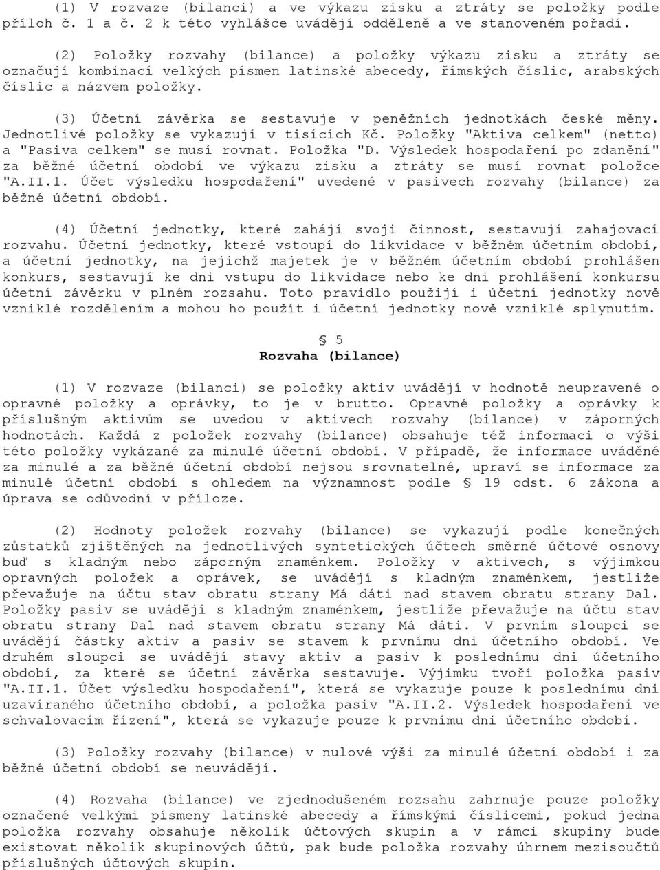 (3) Ú)etní závrka se sestavuje v penžních jednotkách )eské mny. Jednotlivé položky se vykazují v tisících K). Položky "Aktiva celkem" (netto) a "Pasiva celkem" se musí rovnat. Položka "D.