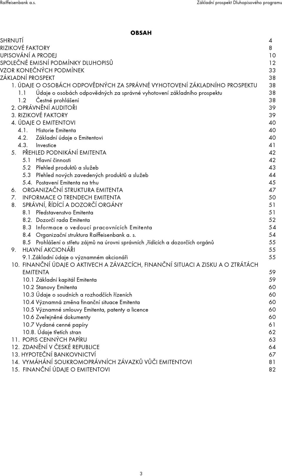 OPRÁVNĚNÍ AUDITOŘI 39 3. RIZIKOVÉ FAKTORY 39 4. ÚDAJE O EMITENTOVI 40 4.1. Historie Emitenta 40 4.2. Základní údaje o Emitentovi 40 4.3. Investice 41 5. PŘEHLED PODNIKÁNÍ EMITENTA 42 5.