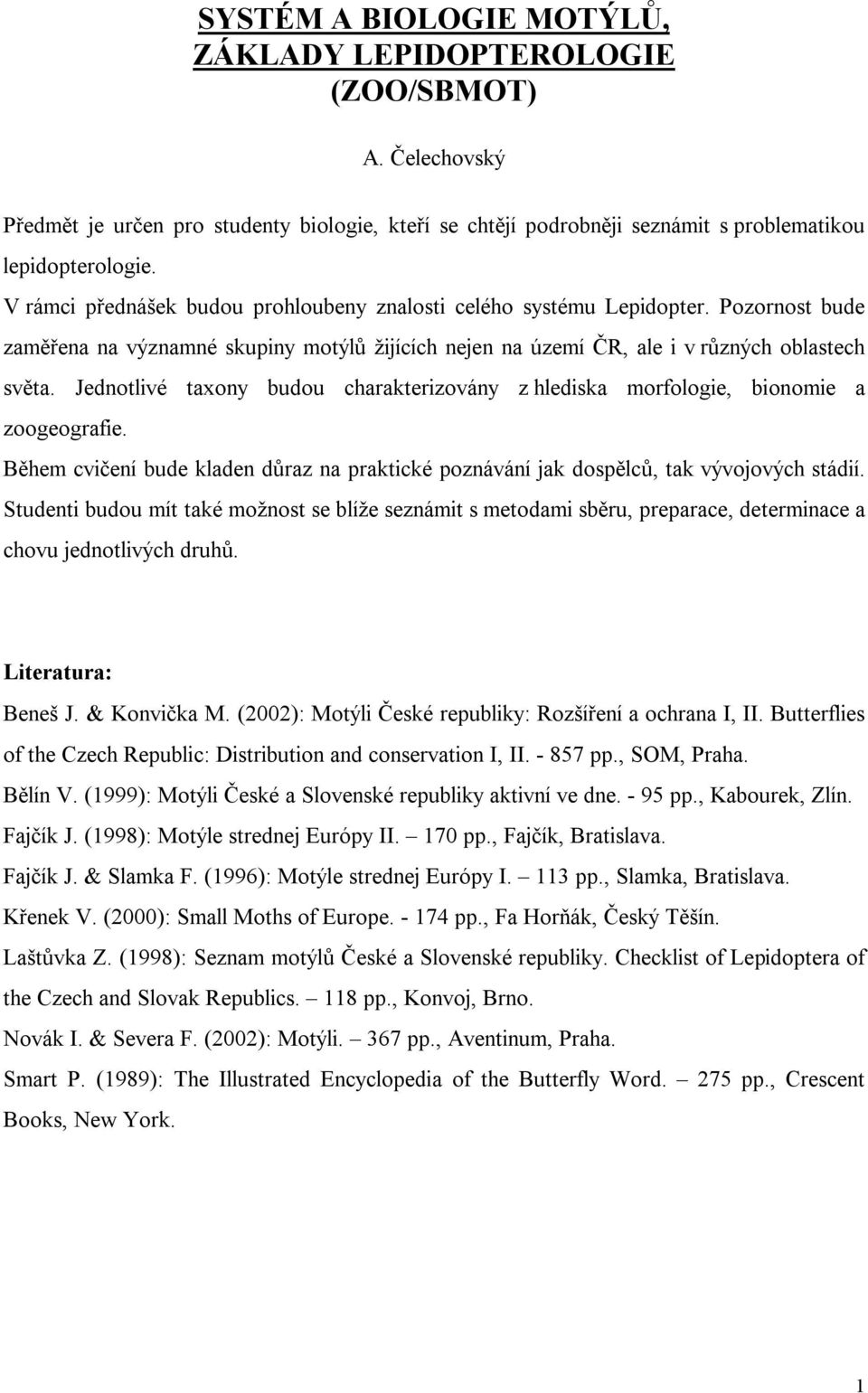 Jednotlivé taxony budou charakterizovány z hlediska morfologie, bionomie a zoogeografie. Během cvičení bude kladen důraz na praktické poznávání jak dospělců, tak vývojových stádií.