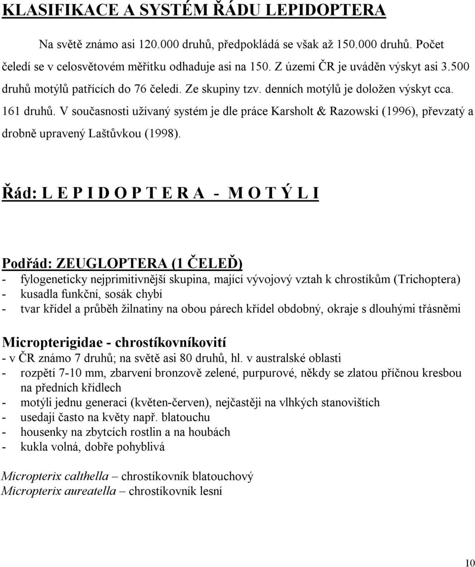 V současnosti užívaný systém je dle práce Karsholt & Razowski (1996), převzatý a drobně upravený Laštůvkou (1998).