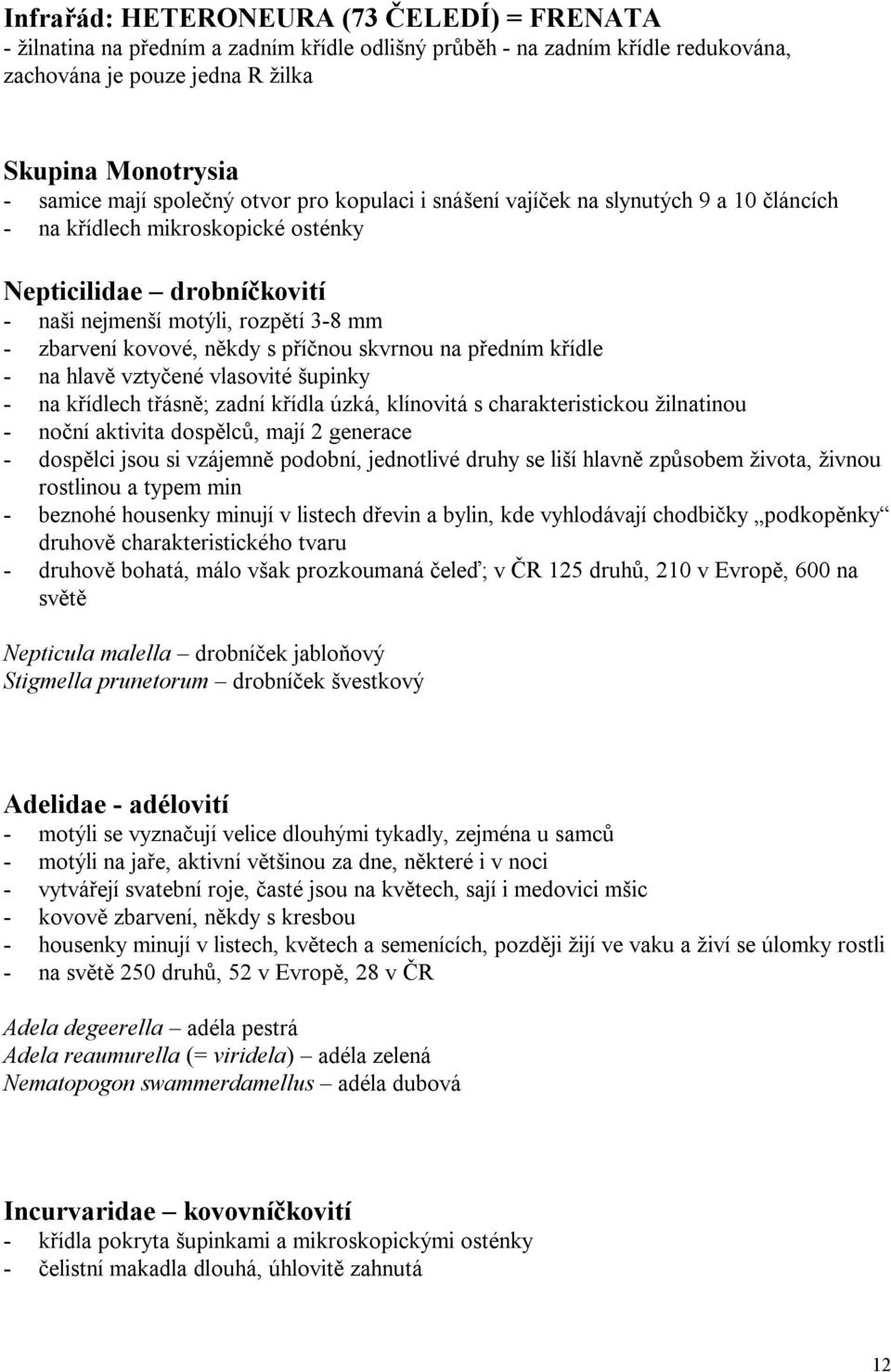 někdy s příčnou skvrnou na předním křídle - na hlavě vztyčené vlasovité šupinky - na křídlech třásně; zadní křídla úzká, klínovitá s charakteristickou žilnatinou - noční aktivita dospělců, mají 2