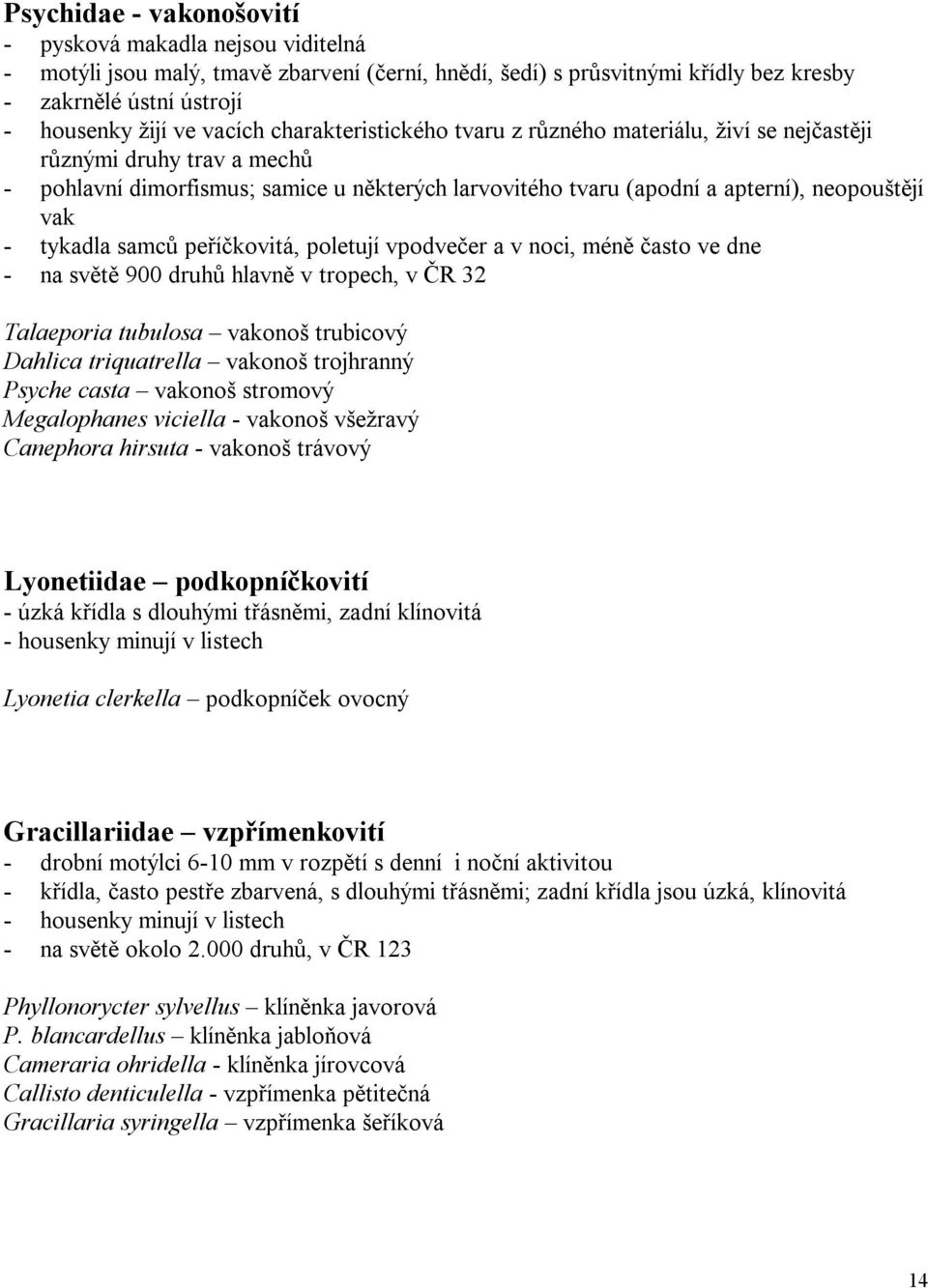 samců peříčkovitá, poletují vpodvečer a v noci, méně často ve dne - na světě 900 druhů hlavně v tropech, v ČR 32 Talaeporia tubulosa vakonoš trubicový Dahlica triquatrella vakonoš trojhranný Psyche