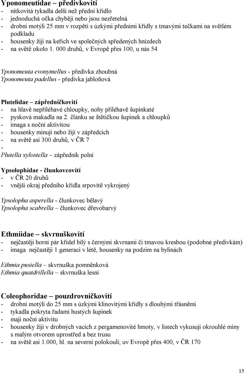 000 druhů, v Evropě přes 100, u nás 54 Yponomeuta evonymellus - předivka zhoubná Yponomeuta padellus - předivka jabloňová Plutelidae zápředníčkovití - na hlavě nepřiléhavé chloupky, nohy přiléhavě