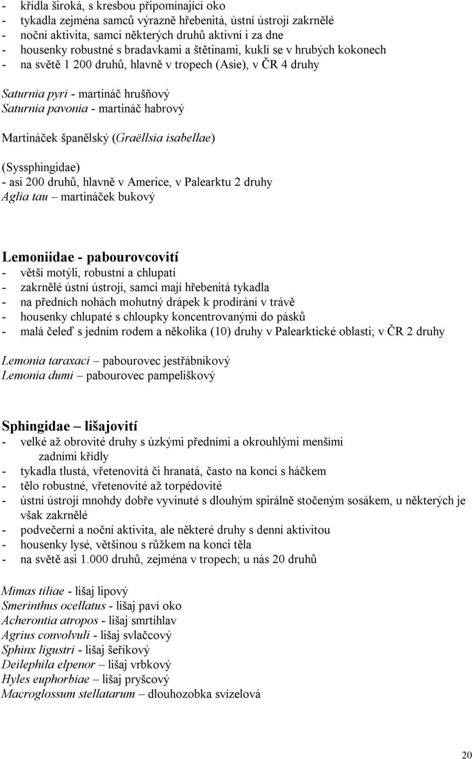 španělský (Graëllsia isabellae) (Syssphingidae) - asi 200 druhů, hlavně v Americe, v Palearktu 2 druhy Aglia tau martináček bukový Lemoniidae - pabourovcovití - větší motýli, robustní a chlupatí -