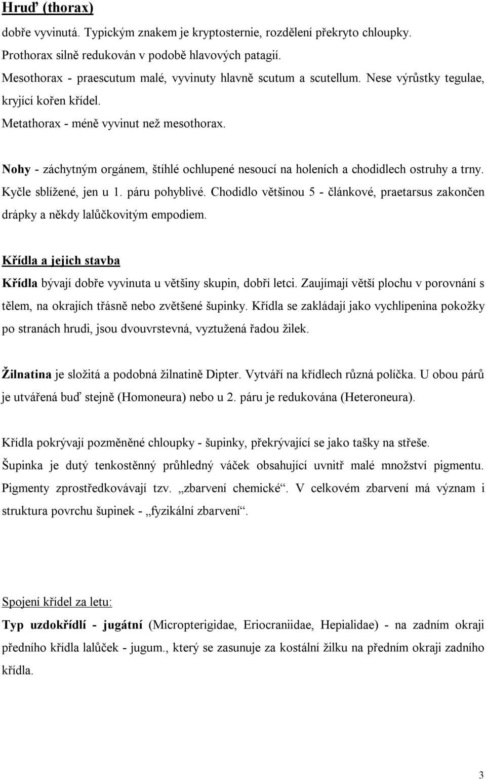 Nohy - záchytným orgánem, štíhlé ochlupené nesoucí na holeních a chodidlech ostruhy a trny. Kyčle sblížené, jen u 1. páru pohyblivé.