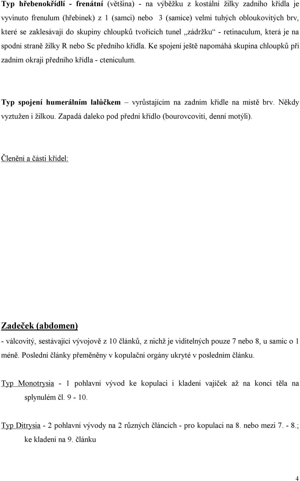 Ke spojení ještě napomáhá skupina chloupků při zadním okraji předního křídla - cteniculum. Typ spojení humerálním lalůčkem vyrůstajícím na zadním křídle na místě brv. Někdy vyztužen i žilkou.