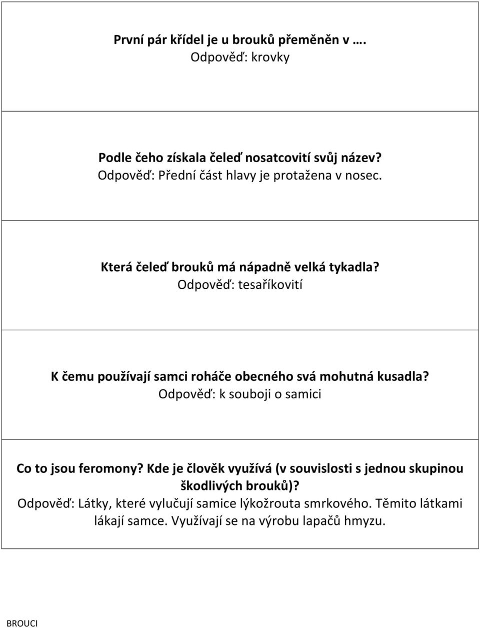 Odpověď: tesaříkovití K čemu používají samci roháče obecného svá mohutná kusadla? Odpověď: k souboji o samici Co to jsou feromony?