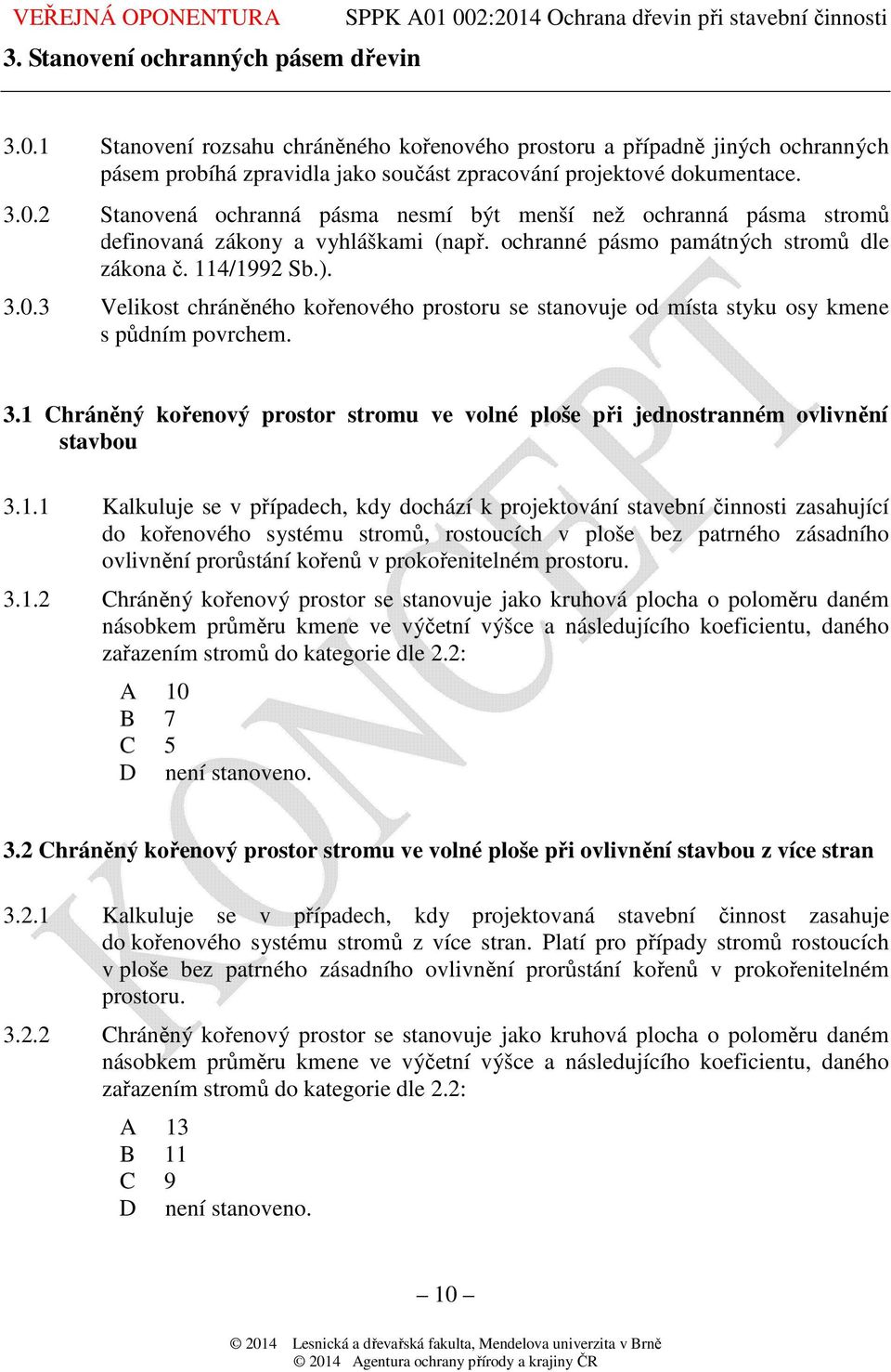 1.1 Kalkuluje se v případech, kdy dochází k projektování stavební činnosti zasahující do kořenového systému stromů, rostoucích v ploše bez patrného zásadního ovlivnění prorůstání kořenů v