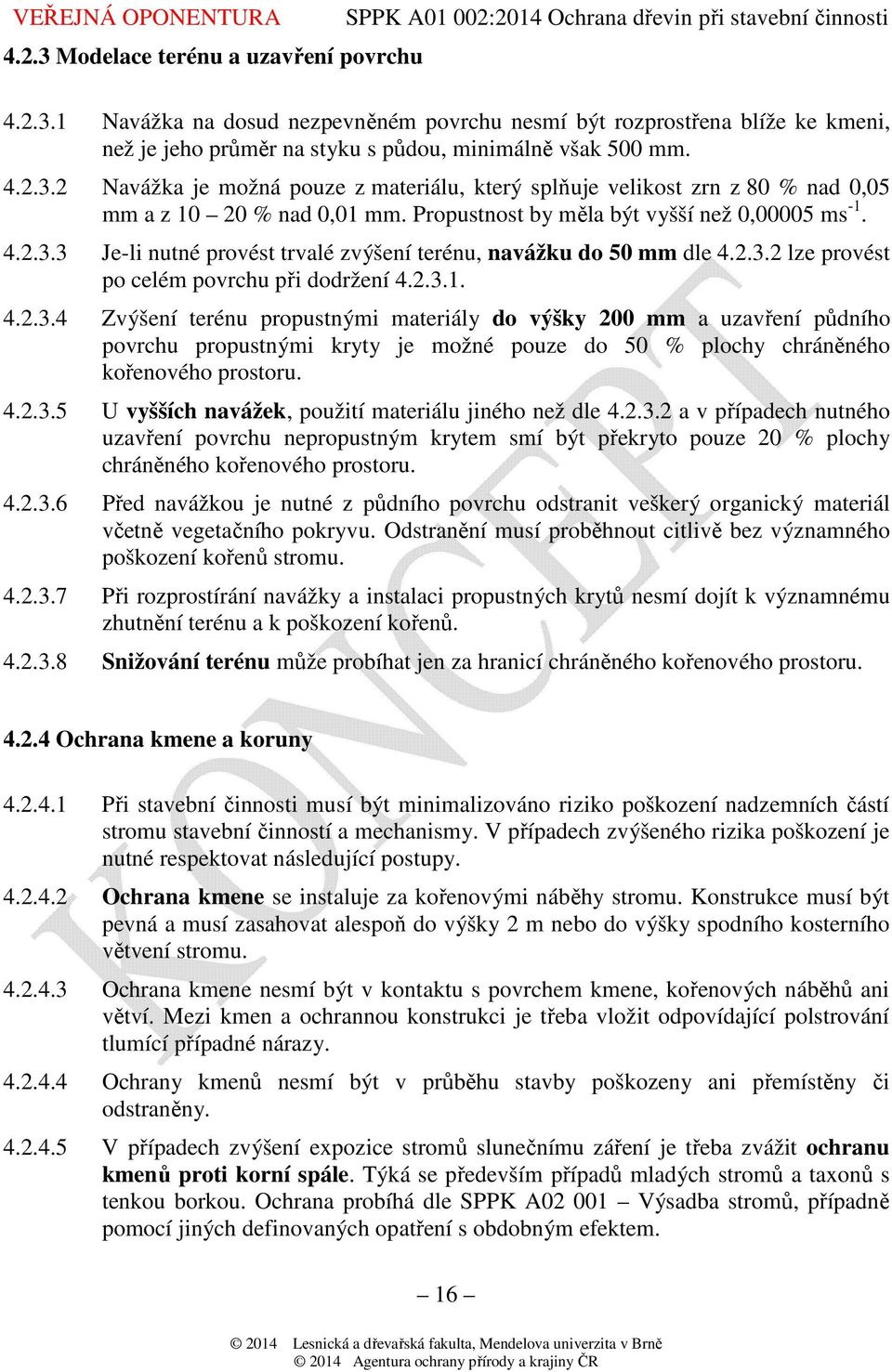 3 Je-li nutné provést trvalé zvýšení terénu, navážku do 50 mm dle 4.2.3.2 lze provést po celém povrchu při dodržení 4.2.3.1. 4.2.3.4 Zvýšení terénu propustnými materiály do výšky 200 mm a uzavření půdního povrchu propustnými kryty je možné pouze do 50 % plochy chráněného kořenového prostoru.