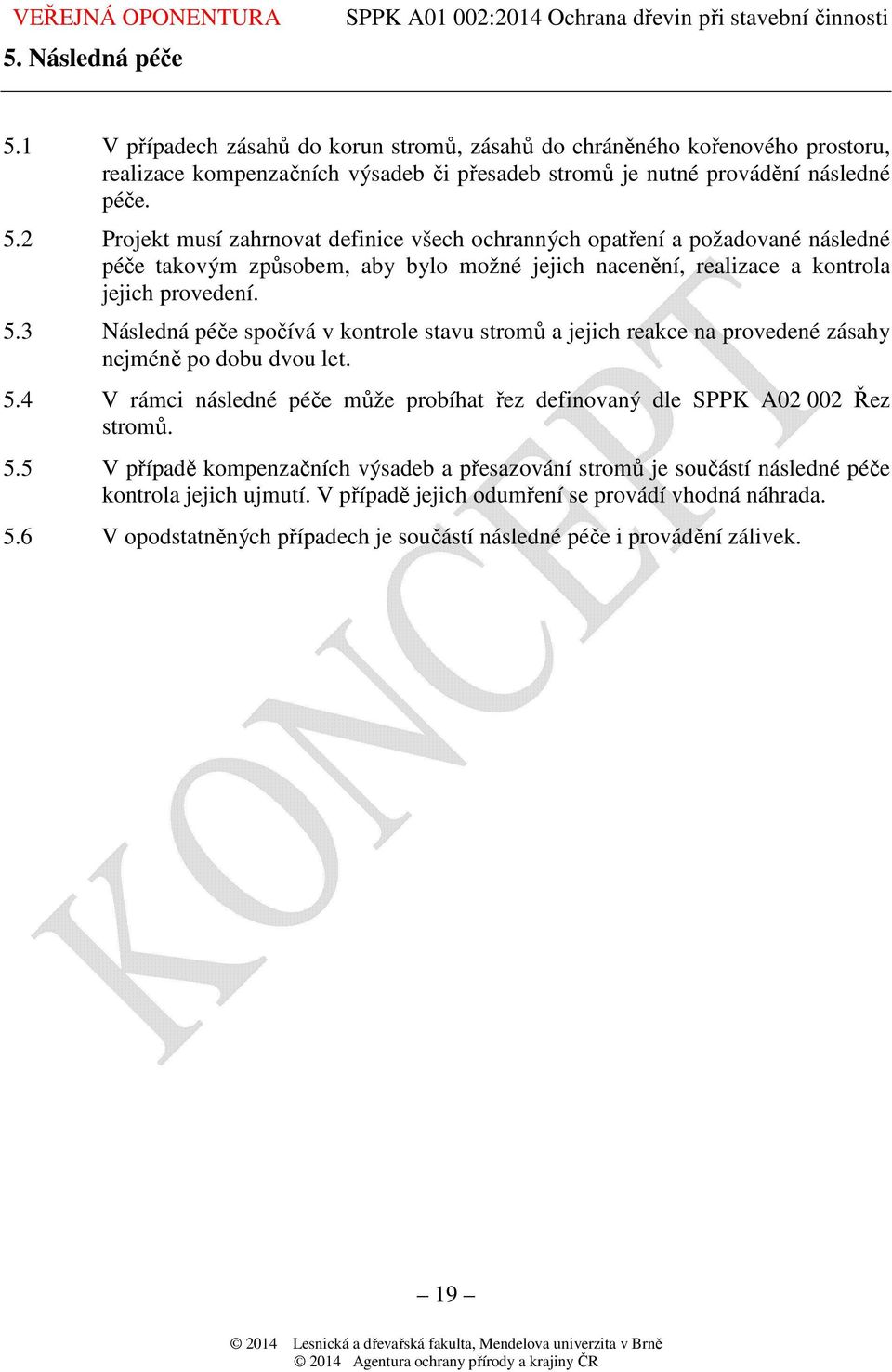 4 V rámci následné péče může probíhat řez definovaný dle SPPK A02 002 Řez stromů. 5.5 V případě kompenzačních výsadeb a přesazování stromů je součástí následné péče kontrola jejich ujmutí.