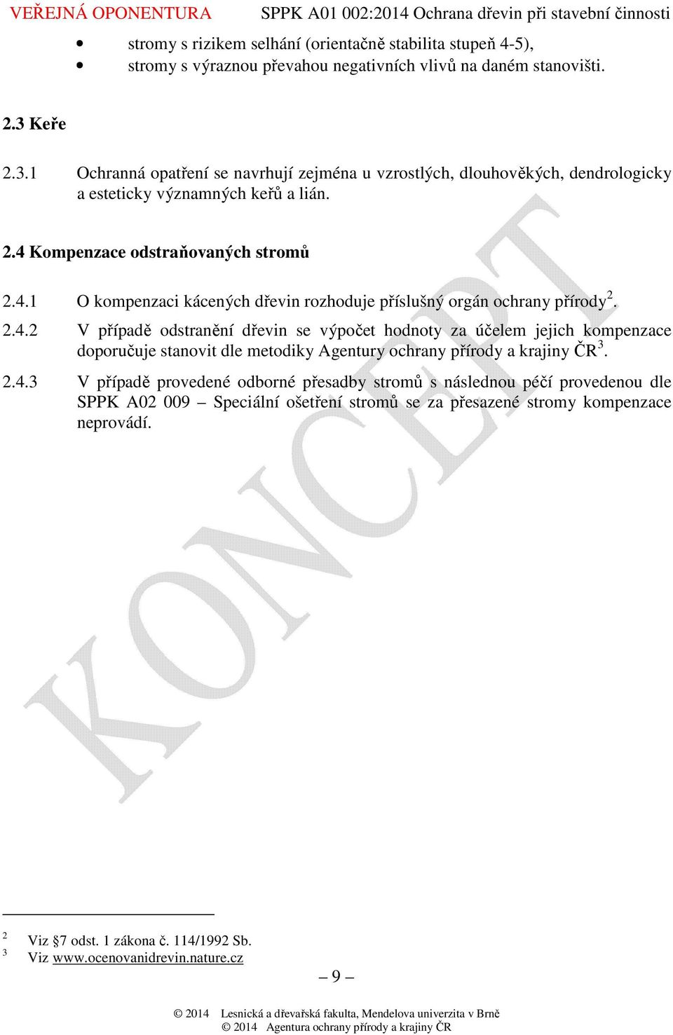 Kompenzace odstraňovaných stromů 2.4.1 O kompenzaci kácených dřevin rozhoduje příslušný orgán ochrany přírody 2. 2.4.2 V případě odstranění dřevin se výpočet hodnoty za účelem jejich kompenzace doporučuje stanovit dle metodiky Agentury ochrany přírody a krajiny ČR 3.