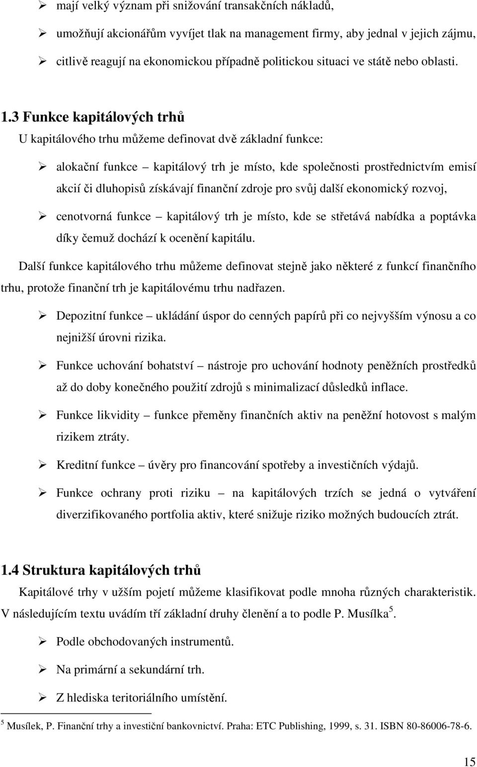 3 Funkce kapitálových trhů U kapitálového trhu můžeme definovat dvě základní funkce: alokační funkce kapitálový trh je místo, kde společnosti prostřednictvím emisí akcií či dluhopisů získávají