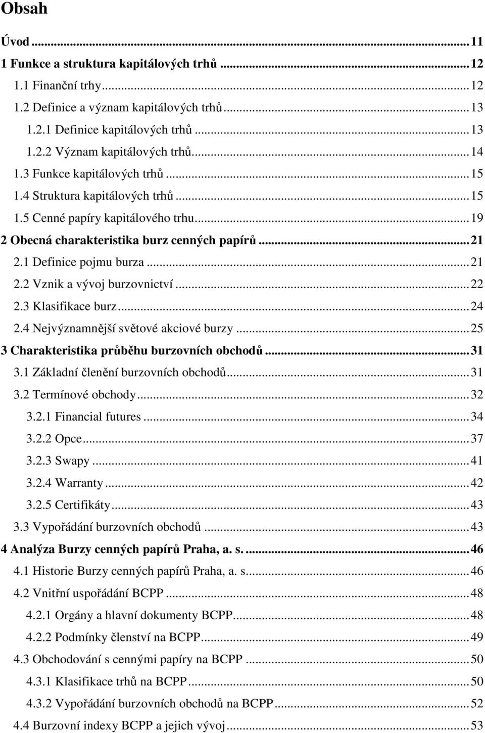 ..22 2.3 Klasifikace burz...24 2.4 Nejvýznamnější světové akciové burzy...25 3 Charakteristika průběhu burzovních obchodů...31 3.1 Základní členění burzovních obchodů...31 3.2 Termínové obchody...32 3.