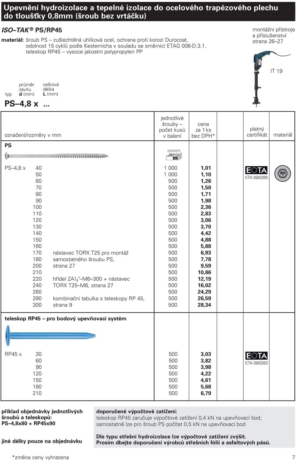 .. celková délka L (mm) označení/rozměry v mm jednotlivé šrouby počet kusů v balení cena za 1 ks platný certifikát materiál PS PS 4,8 x 40 1 000 1,01 50 1 000 1,10 60 500 1,26 70 500 1,50 80 500 1,71