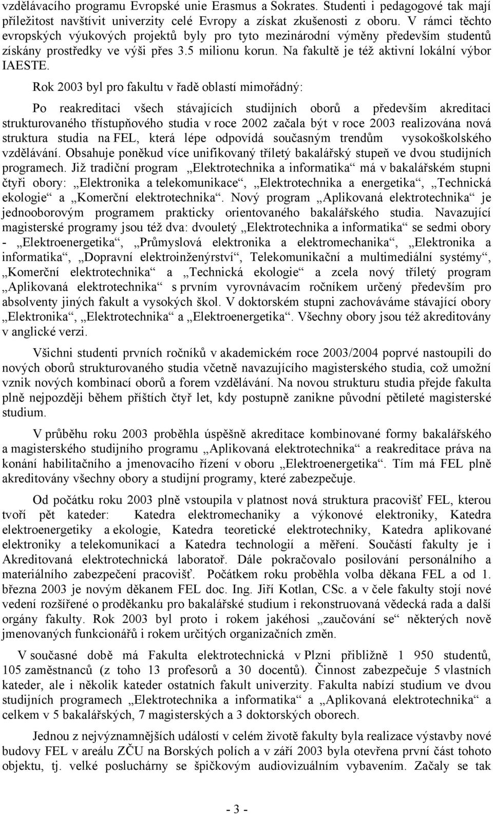 Rok 2003 byl pro fakultu v řadě oblastí mimořádný: Po reakreditaci všech stávajících studijních oborů a především akreditaci strukturovaného třístupňového studia v roce 2002 začala být v roce 2003