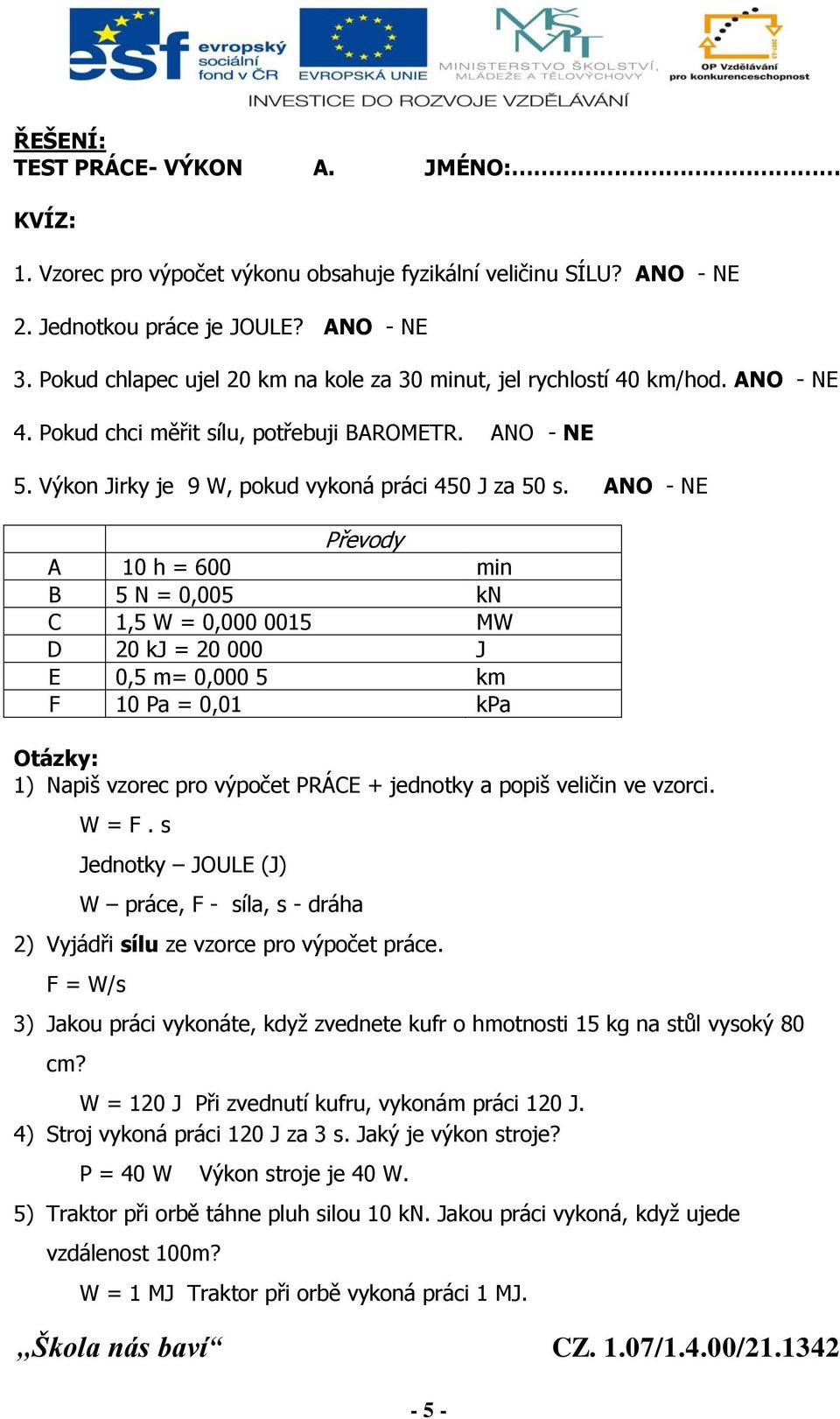 ANO - NE A 10 h = 600 min B 5 N = 0,005 kn C 1,5 W = 0,000 0015 MW D 20 kj = 20 000 J E 0,5 m= 0,000 5 km F 10 Pa = 0,01 kpa 1) Napiš vzorec pro výpočet PRÁCE + jednotky a popiš veličin ve vzorci.