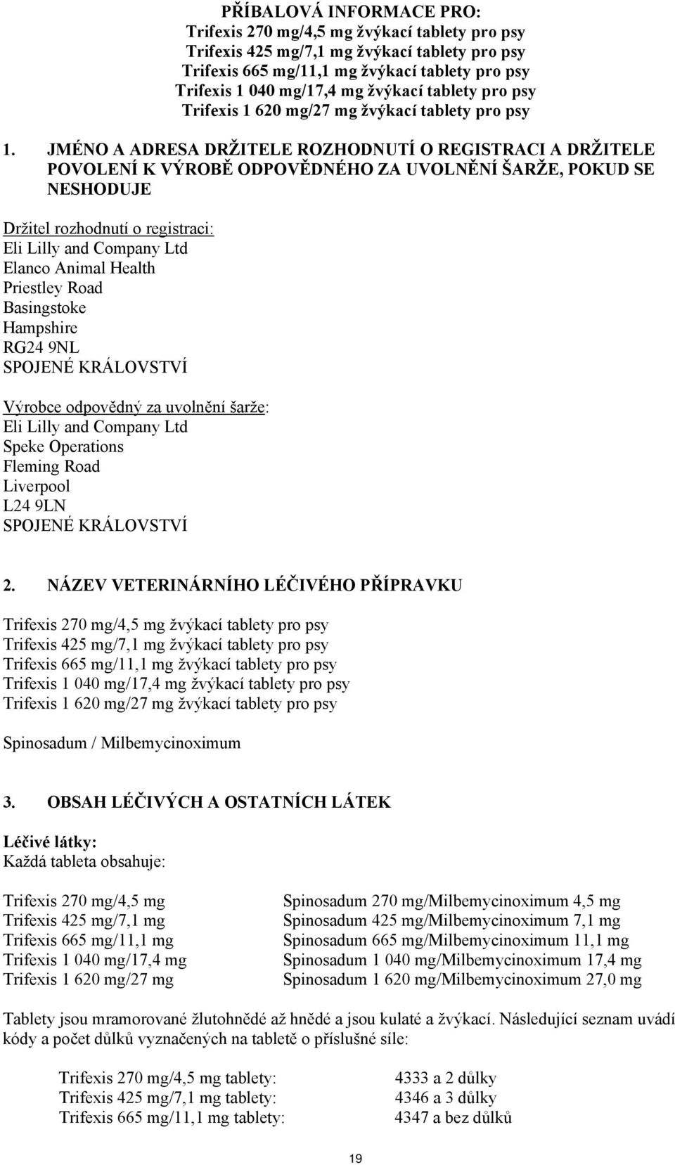 JMÉNO A ADRESA DRŽITELE ROZHODNUTÍ O REGISTRACI A DRŽITELE POVOLENÍ K VÝROBĚ ODPOVĚDNÉHO ZA UVOLNĚNÍ ŠARŽE, POKUD SE NESHODUJE Držitel rozhodnutí o registraci: Eli Lilly and Company Ltd Elanco Animal